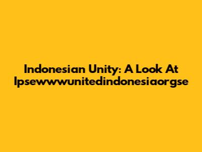 Indonesian Unity: A Look At Ipsewwwunitedindonesiaorgse