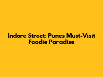 Indore Street: Pune's Must-Visit Foodie Paradise