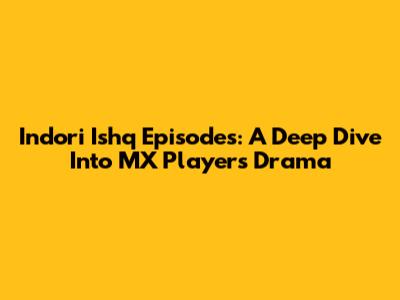 Indori Ishq Episodes: A Deep Dive Into MX Player's Drama