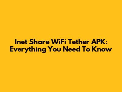 Inet Share WiFi Tether APK: Everything You Need To Know