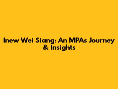 Inew Wei Siang: An MPA's Journey & Insights