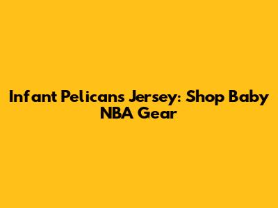 Infant Pelicans Jersey: Shop Baby NBA Gear