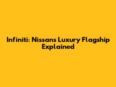Infiniti: Nissan's Luxury Flagship Explained