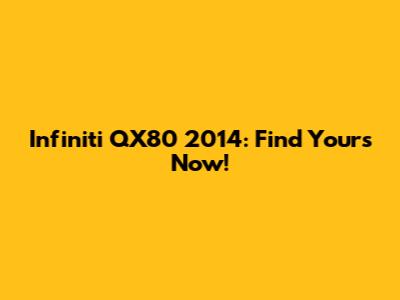 Infiniti QX80 2014: Find Yours Now!