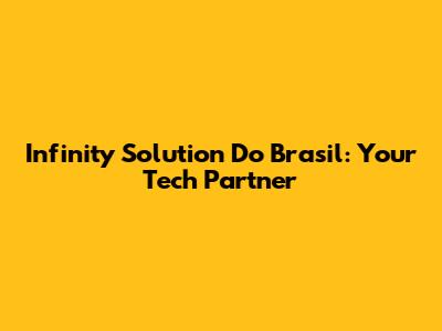 Infinity Solution Do Brasil: Your Tech Partner