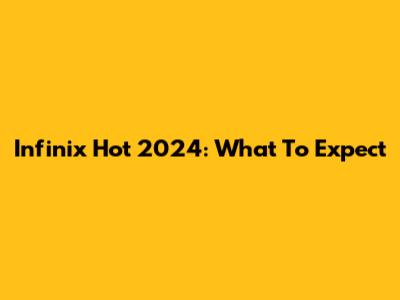 Infinix Hot 2024: What To Expect