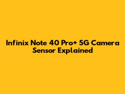 Infinix Note 40 Pro+ 5G Camera Sensor Explained