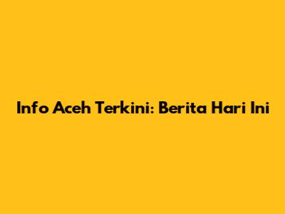 Info Aceh Terkini: Berita Hari Ini