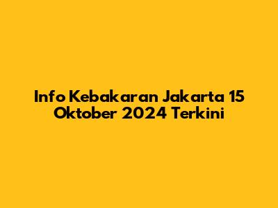 Info Kebakaran Jakarta 15 Oktober 2024 Terkini