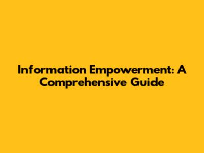 Information Empowerment: A Comprehensive Guide