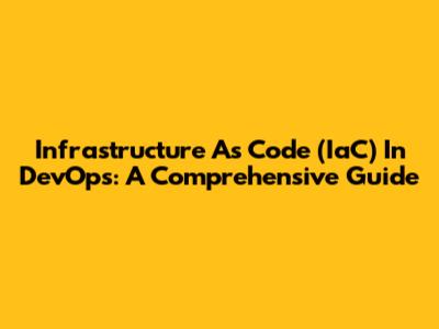 Infrastructure As Code (IaC) In DevOps: A Comprehensive Guide