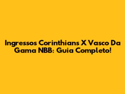 Ingressos Corinthians X Vasco Da Gama NBB: Guia Completo!