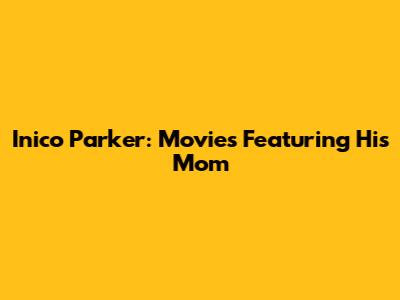 Inico Parker: Movies Featuring His Mom