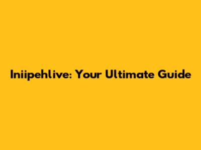 Iniipehlive: Your Ultimate Guide