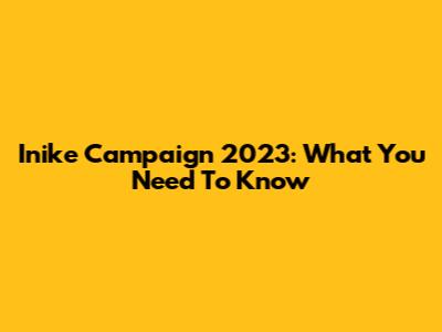 Inike Campaign 2023: What You Need To Know