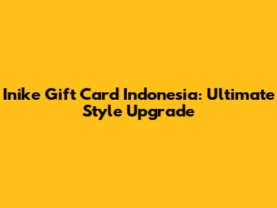 Inike Gift Card Indonesia: Ultimate Style Upgrade