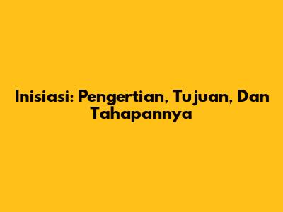 Inisiasi: Pengertian, Tujuan, Dan Tahapannya