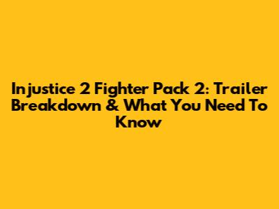 Injustice 2 Fighter Pack 2: Trailer Breakdown & What You Need To Know
