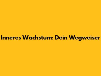 Inneres Wachstum: Dein Wegweiser