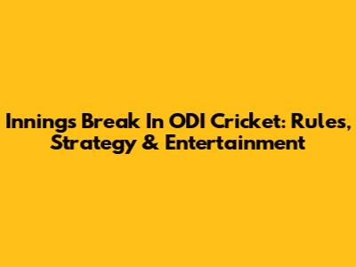 Innings Break In ODI Cricket: Rules, Strategy & Entertainment