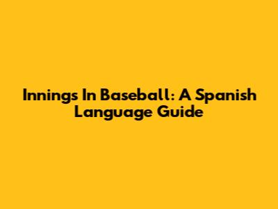 Innings In Baseball: A Spanish Language Guide
