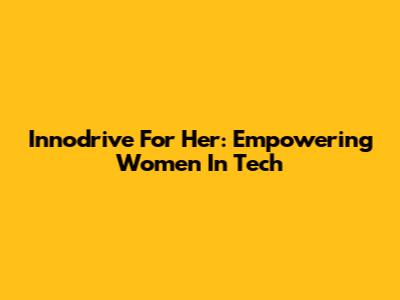Innodrive For Her: Empowering Women In Tech
