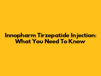 Innopharm Tirzepatide Injection: What You Need To Know