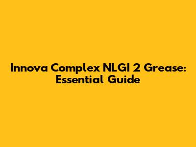 Innova Complex NLGI 2 Grease: Essential Guide