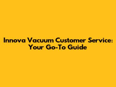 Innova Vacuum Customer Service: Your Go-To Guide