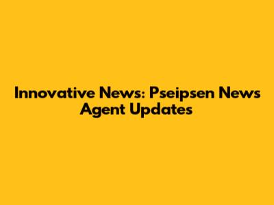 Innovative News: Pseipsen News Agent Updates