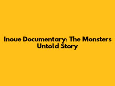 Inoue Documentary: The Monster's Untold Story
