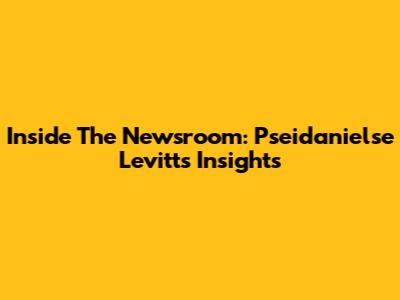 Inside The Newsroom: Pseidanielse Levitt's Insights