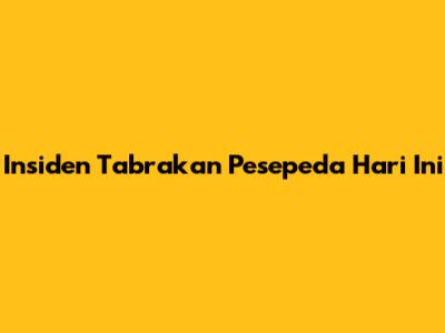 Insiden Tabrakan Pesepeda Hari Ini