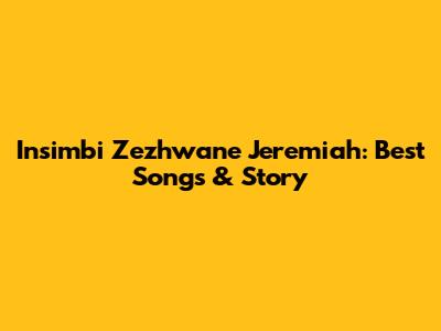 Insimbi Zezhwane Jeremiah: Best Songs & Story