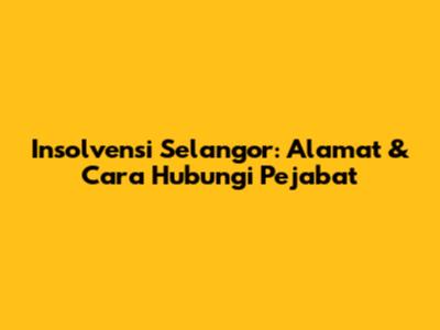 Insolvensi Selangor: Alamat & Cara Hubungi Pejabat