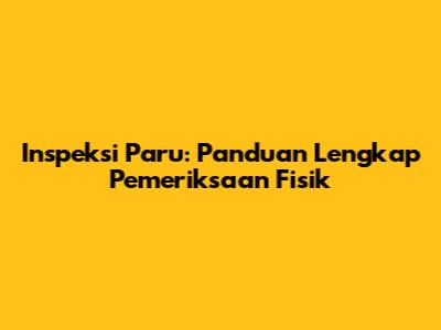 Inspeksi Paru: Panduan Lengkap Pemeriksaan Fisik
