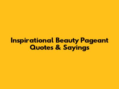 Inspirational Beauty Pageant Quotes & Sayings