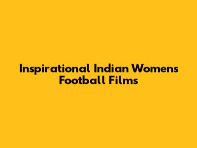 Inspirational Indian Women's Football Films