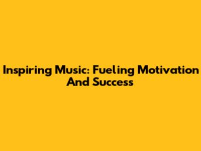 Inspiring Music: Fueling Motivation And Success