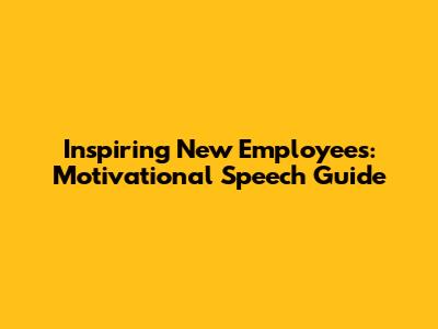 Inspiring New Employees: Motivational Speech Guide