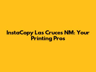 InstaCopy Las Cruces NM: Your Printing Pros