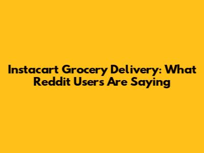 Instacart Grocery Delivery: What Reddit Users Are Saying