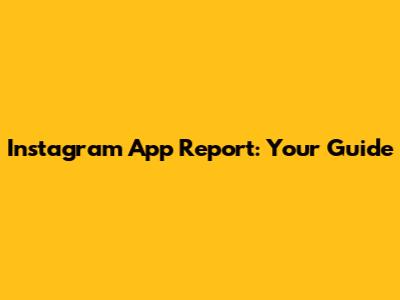 Instagram App Report: Your Guide