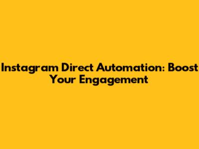 Instagram Direct Automation: Boost Your Engagement
