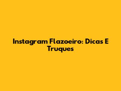 Instagram Flazoeiro: Dicas E Truques