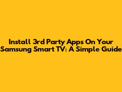 Install 3rd Party Apps On Your Samsung Smart TV: A Simple Guide