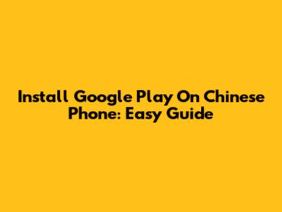 Install Google Play On Chinese Phone: Easy Guide