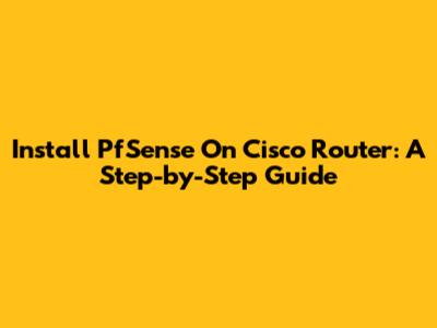 Install PfSense On Cisco Router: A Step-by-Step Guide