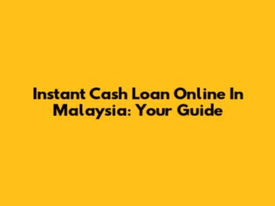 Instant Cash Loan Online In Malaysia: Your Guide