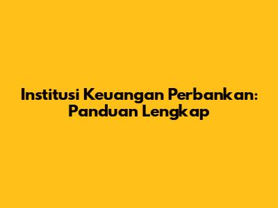 Institusi Keuangan Perbankan: Panduan Lengkap
